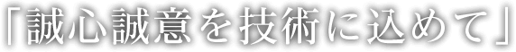 「誠心誠意を技術に込めて」